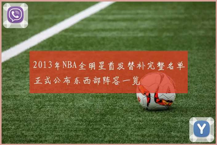 2013年NBA全明星首发替补完整名单正式公布东西部阵容一览