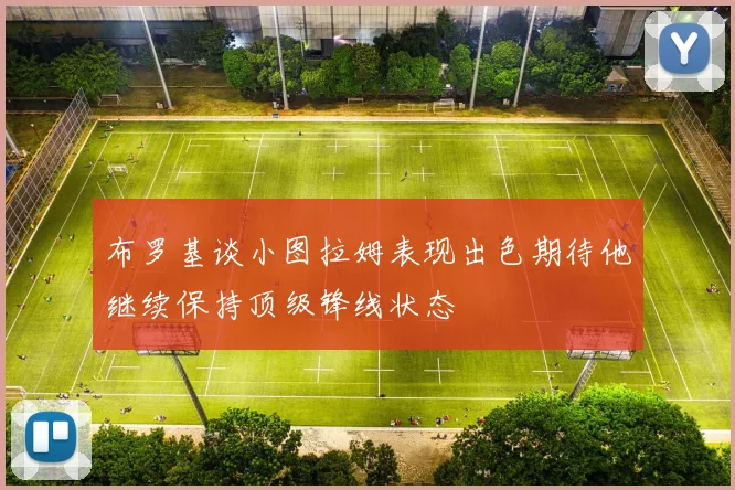 布罗基谈小图拉姆表现出色期待他继续保持顶级锋线状态